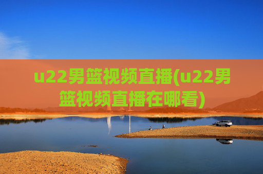 u22男篮视频直播(u22男篮视频直播在哪看)