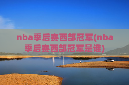 nba季后赛西部冠军(nba季后赛西部冠军是谁)