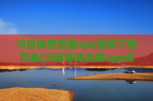 河豚体育直播app官网下载苹果(河豚体育直播app官网下载苹果版)