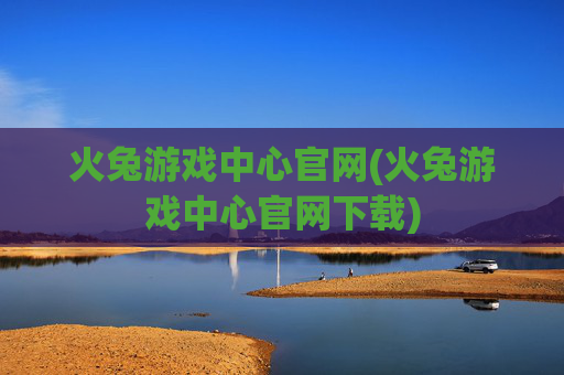 火兔游戏中心官网(火兔游戏中心官网下载)
