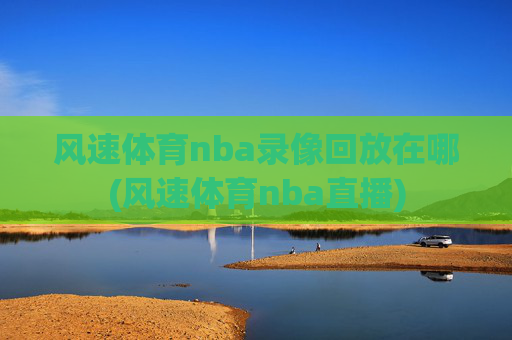 风速体育nba录像回放在哪(风速体育nba直播)