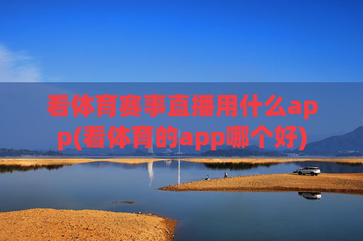 看体育赛事直播用什么app(看体育的app哪个好)