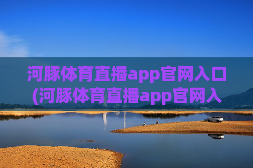 河豚体育直播app官网入口(河豚体育直播app官网入口下载)