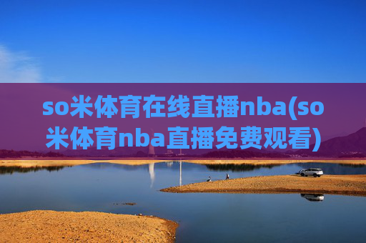 so米体育在线直播nba(so米体育nba直播免费观看)so米体育NBA直播免费观看在线直播