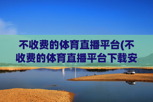 不收费的体育直播平台(不收费的体育直播平台下载安装)