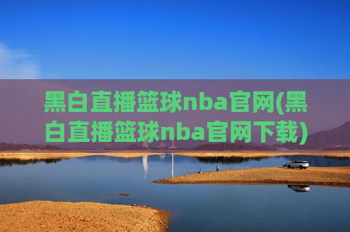 黑白直播篮球nba官网(黑白直播篮球nba官网下载)