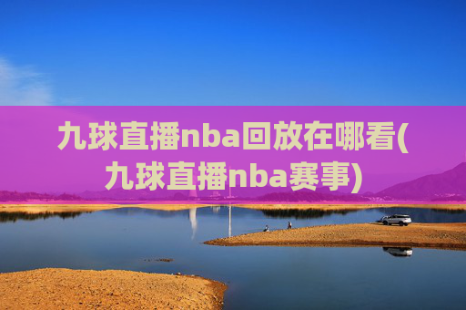 九球直播nba回放在哪看(九球直播nba赛事)
