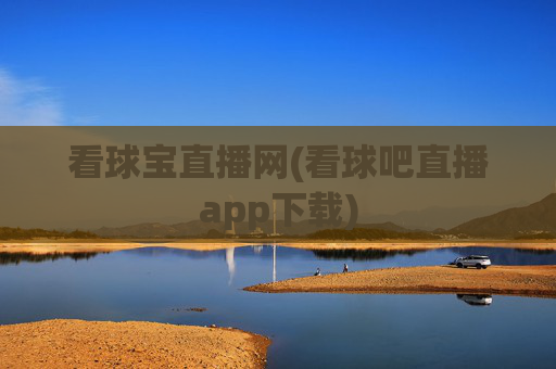 看球宝直播网(看球吧直播app下载)