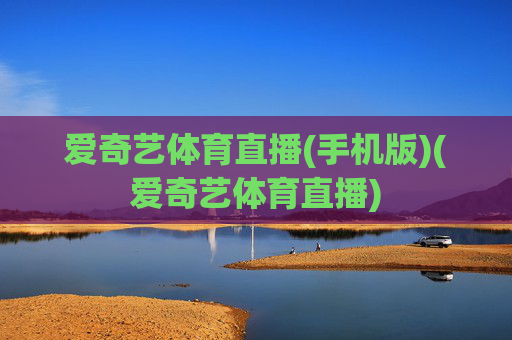爱奇艺体育直播(手机版)(爱奇艺体育直播)