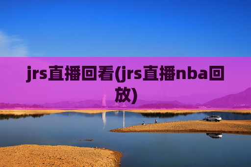 jrs直播回看(jrs直播nba回放)