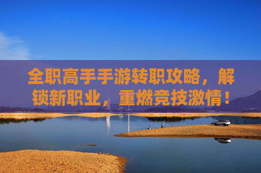 全职高手手游转职攻略,解锁新职业,重燃竞技激情!