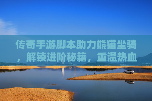 传奇手游脚本助力熊猫坐骑,解锁进阶秘籍,重温热血传奇的坐骑情怀,传奇手游脚本解锁熊猫坐骑进阶秘籍,重燃热血传奇坐骑情怀