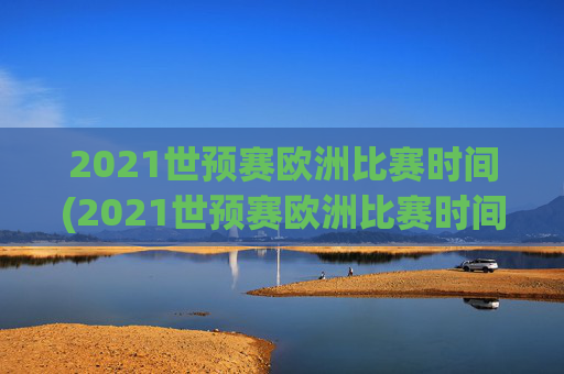 2021世预赛欧洲比赛时间(2021世预赛欧洲比赛时间表)