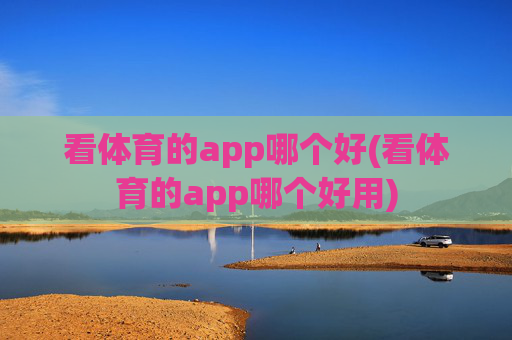 看体育的app哪个好(看体育的app哪个好用)