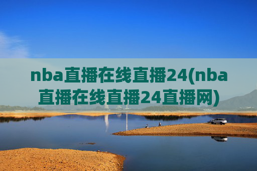 nba直播在线直播24(nba直播在线直播24直播网)