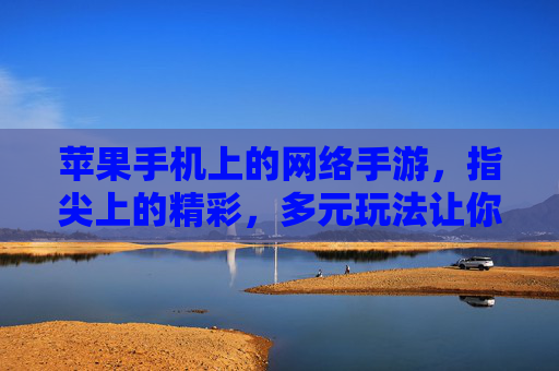 苹果手机上的网络手游,指尖上的精彩,多元玩法让你告别单调生活