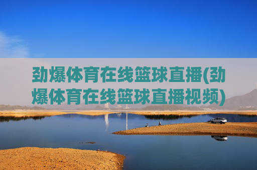劲爆体育在线篮球直播(劲爆体育在线篮球直播视频)