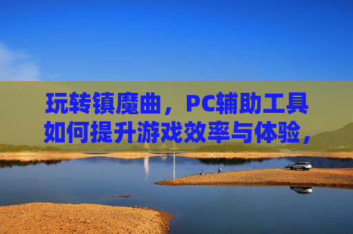 玩转镇魔曲,PC辅助工具如何提升游戏效率与体验,玩转镇魔曲,PC辅助工具如何提升游戏效率与体验