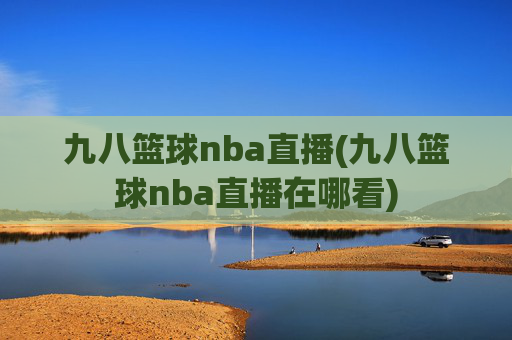 九八篮球nba直播(九八篮球nba直播在哪看)