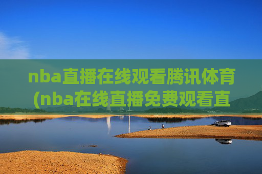 nba直播在线观看腾讯体育(nba在线直播免费观看直播)
