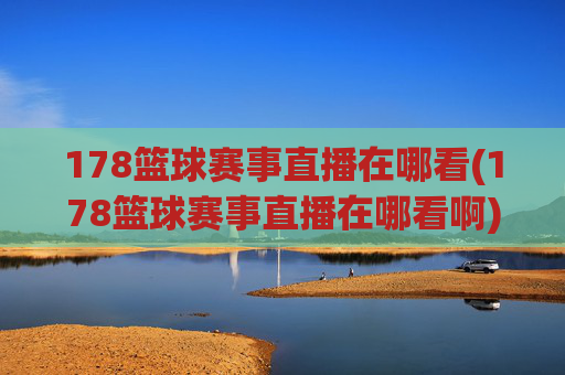 178篮球赛事直播在哪看(178篮球赛事直播在哪看啊)