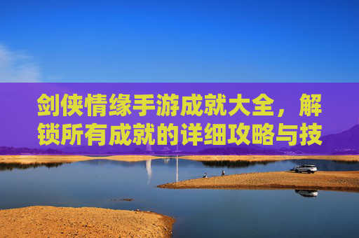 剑侠情缘手游成就大全,解锁所有成就的详细攻略与技巧