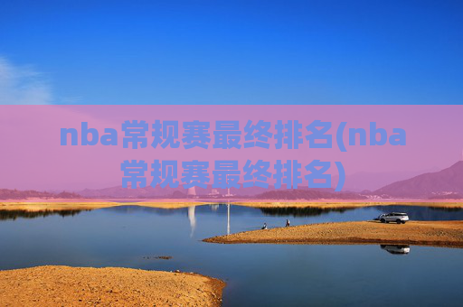 nba常规赛最终排名(nba常规赛最终排名)