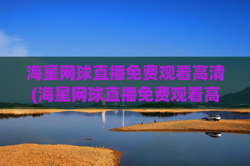 海星网球直播免费观看高清(海星网球直播免费观看高清版)