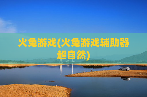 火兔游戏(火兔游戏辅助器超自然)