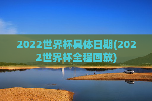 2022世界杯具体日期(2022世界杯全程回放)