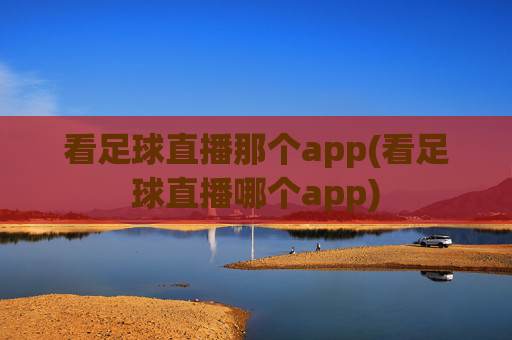 看足球直播那个app(看足球直播哪个app)