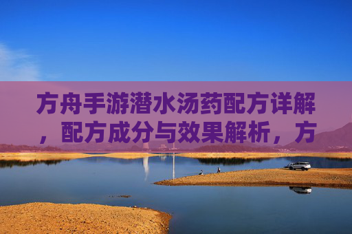 方舟手游潜水汤药配方详解，配方成分与效果解析，方舟手游潜水汤药配方详解，配方成分与效果解析
