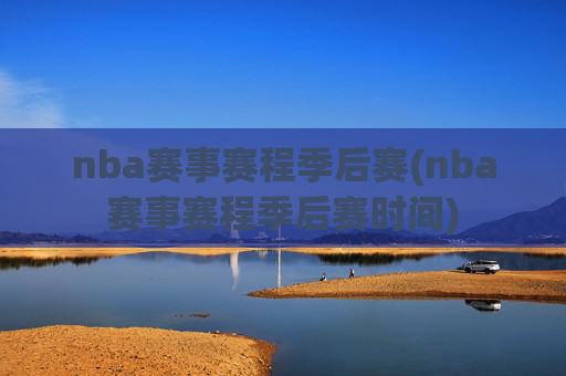 nba赛事赛程季后赛(nba赛事赛程季后赛时间)