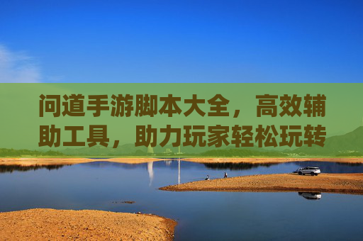 问道手游脚本大全,高效辅助工具,助力玩家轻松玩转经典仙侠