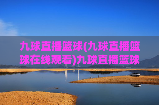 九球直播篮球(九球直播篮球在线观看)九球直播篮球在线观看