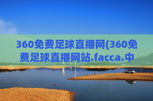 360免费足球直播网(360免费足球直播网站.facca.中国)