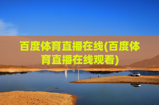 百度体育直播在线(百度体育直播在线观看)