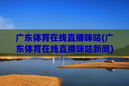 广东体育在线直播咪咕(广东体育在线直播咪咕新闻)