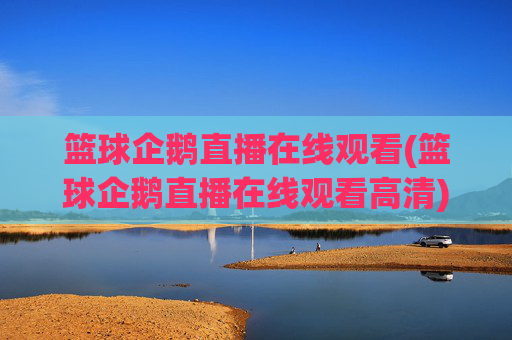 篮球企鹅直播在线观看(篮球企鹅直播在线观看高清)