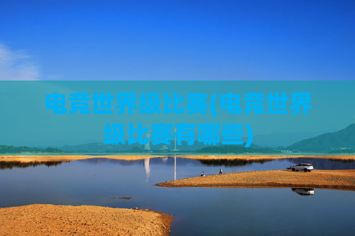 电竞世界级比赛(电竞世界级比赛有哪些)
