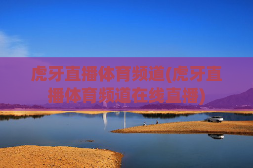 虎牙直播体育频道(虎牙直播体育频道在线直播)