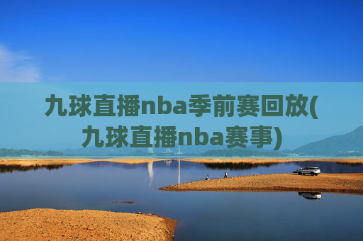 九球直播nba季前赛回放(九球直播nba赛事)