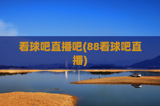 看球吧直播吧(88看球吧直播)