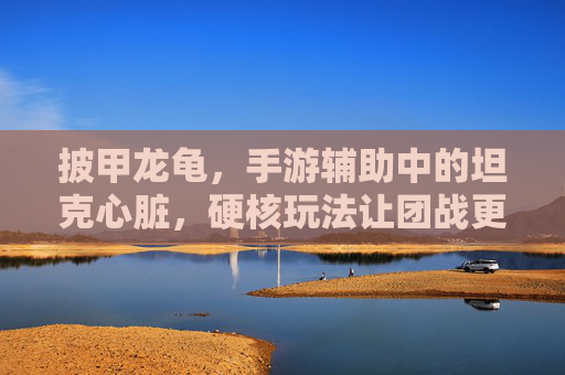 披甲龙龟,手游辅助中的坦克心脏,硬核玩法让团战更稳定!手游辅助坦克核心,披甲龙龟,硬核玩法铸就团战稳定力