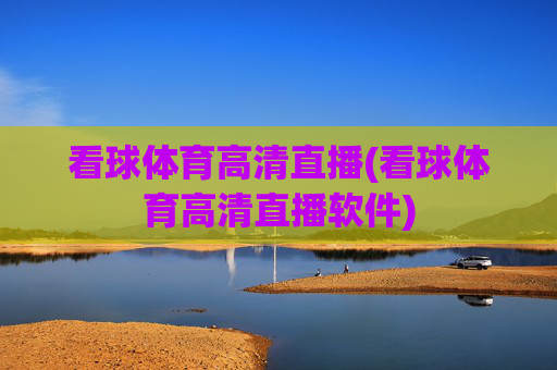 看球体育高清直播(看球体育高清直播软件)
