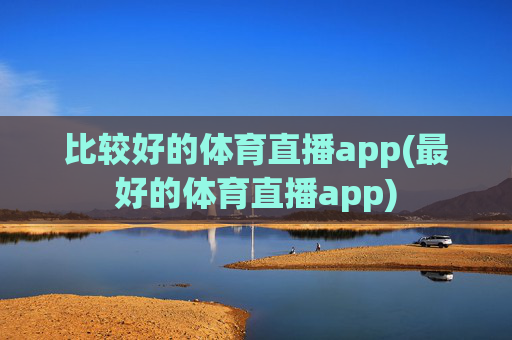 比较好的体育直播app(最好的体育直播app)