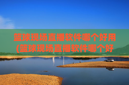 篮球现场直播软件哪个好用(篮球现场直播软件哪个好用点)
