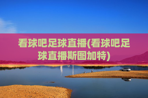 看球吧足球直播(看球吧足球直播斯图加特)