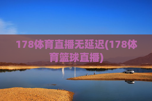 178体育直播无延迟(178体育篮球直播)