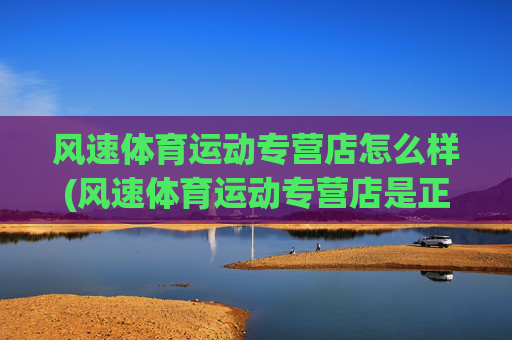 风速体育运动专营店怎么样(风速体育运动专营店是正品吗)